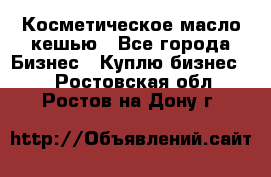 Косметическое масло кешью - Все города Бизнес » Куплю бизнес   . Ростовская обл.,Ростов-на-Дону г.